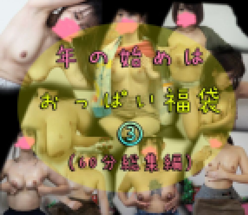 【おっぱい福袋③】完全新作★60分!!育乳おっぱいマッサージ編（何カップ!?ママ、大人気ママの別アングル正面verなど） サンプル画像